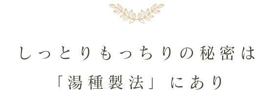 しっとりもっちりの秘密は