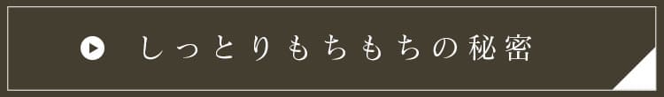 しっとりもちもちの秘密